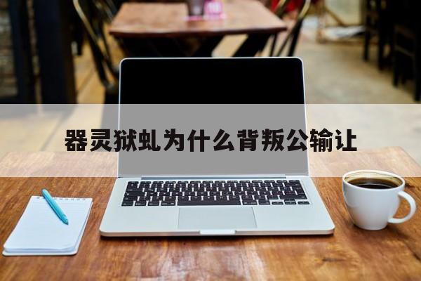 器灵狱虬为什么背叛公输让